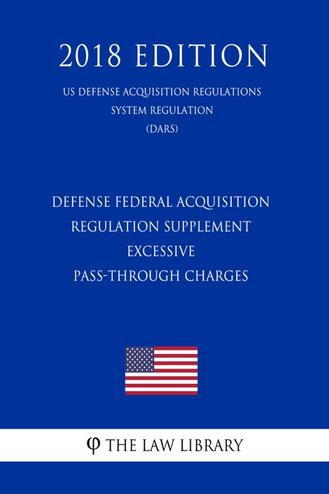 Defense Federal Acquisition Regulation Supplement - Excessive Pass-Through Charges (DFARS Case 2006-D057) (US Defense Acquisition Regulations System Regulation) (DARS) (2018 Edition)