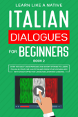Italian Dialogues for Beginners Book 2: Over 100 Daily Used Phrases & Short Stories to Learn Italian in Your Car. Have Fun and Grow Your Vocabulary with Crazy Effective Language Learning Lessons - Learn Like a Native