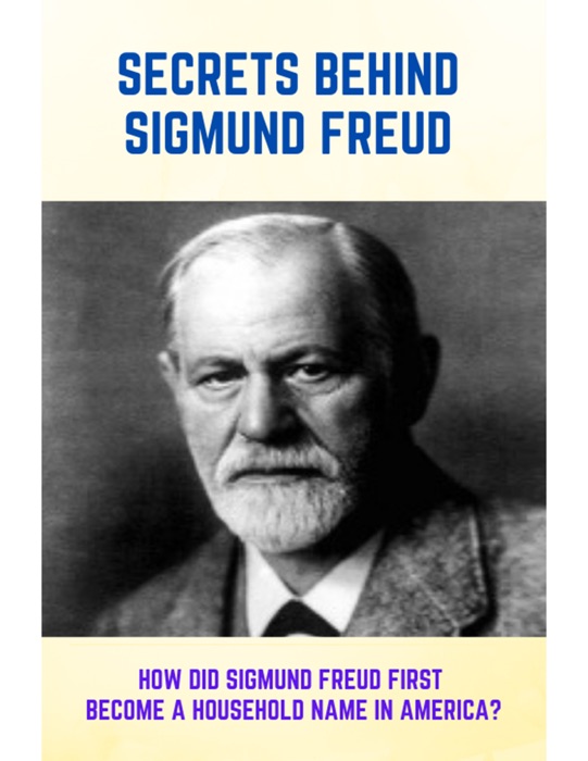 Secrets Behind Sigmund Freud How Did Sigmund Freud First Become A Household Name In America
