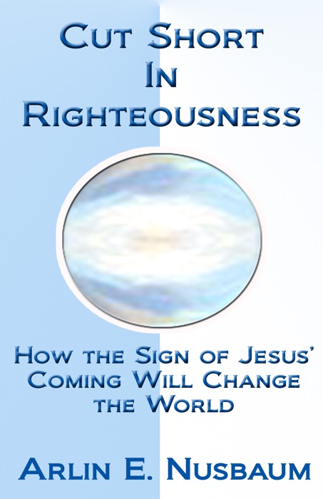 Cut Short In Righteousness: How The Sign Of Jesus' Coming Will Change The World