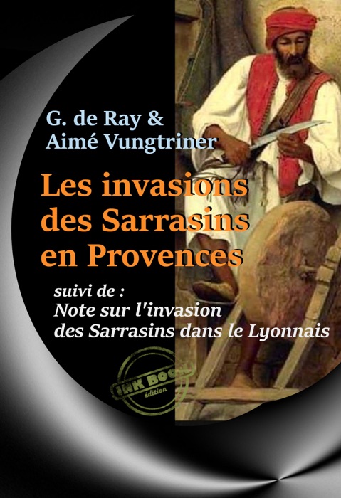 Les Invasions des Sarrasins en Provence, pendant le VIIIe, le IXe et le Xe siècle. Suivi de Note sur l'invasion des Sarrasins dans le Lyonnais. [Nouv. éd. entièrement revue et corrigée].