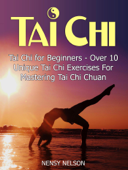 Tai Chi: Tai Chi for Beginners - Over 10 Unique Tai Chi Exercises For Mastering Tai Chi Chuan - Nensy Nelson
