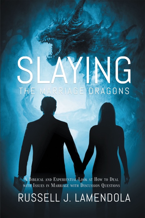 Slaying the Marriage Dragons: A Biblical and Experiential Look at How to Deal with Issues in Marriage with Discussion Questions