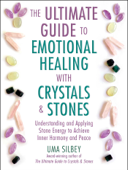 The Ultimate Guide to Emotional Healing with Crystals and Stones - Uma Silbey