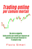 Trading online per comuni mortali: Da zero a esperto. Guida pratica per neofiti per imparare ad operare sui mercati finanziari in 11 semplici step - Flavio Simeri