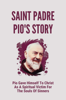 Saint Padre Pio's Story: Pio Gave Himself To Christ As A Spiritual Victim For The Souls Of Sinners - Classie Calise