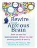 Rewire Your Anxious Brain: How to Use the Neuroscience of Fear to End Anxiety, Panic, and Worry - Catherine M. Pittman, PhD