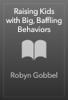 Raising Kids with Big, Baffling Behaviors - Robyn Gobbel