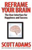 Reframe Your Brain: The User Interface for Happiness and Success - Scott Adams