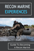 Recon Marine Experiences: Guide To Becoming A Recon Marine - Bradley Claverie