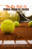 The Big Book Of Tennis Doubles Tricks: 5 Simple Strategies For Winning The Tennis Doubles Match - Wayne Ellermann