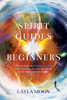 Spirit Guides for Beginners: How to Hear the Universe's Call and Communicate with Your Spirit Guide and Guardian Angels - Layla Moon