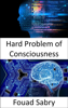 Hard Problem of Consciousness - Fouad Sabry