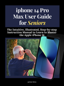 iPhone 14 Pro Max User Guide for Seniors - James Nino