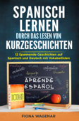 Spanisch lernen durch das Lesen von Kurzgeschichten: 12 Spannende Geschichten auf Spanisch und Deutsch mit Vokabellisten - Fiona Wagenar