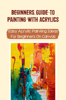 Beginners Guide To Painting With Acrylics: Easy Acrylic Painting Ideas For Beginners On Canvas - Harley Poper