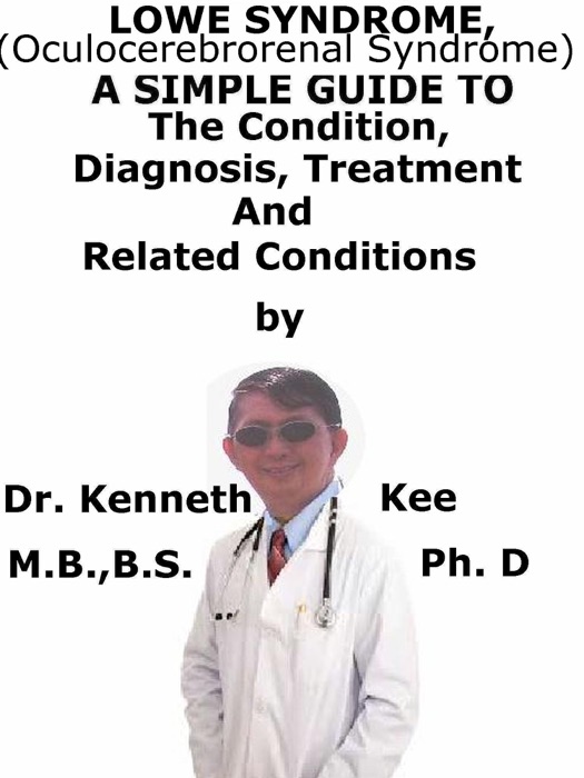 Lowe Syndrome (Oculocerebrorenal syndrome) A Simple Guide To The Condition, Diagnosis, Treatment And Related Conditions