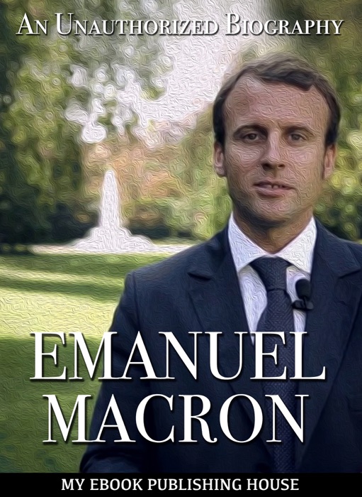 Emmanuel Macron: An Unauthorized Biography