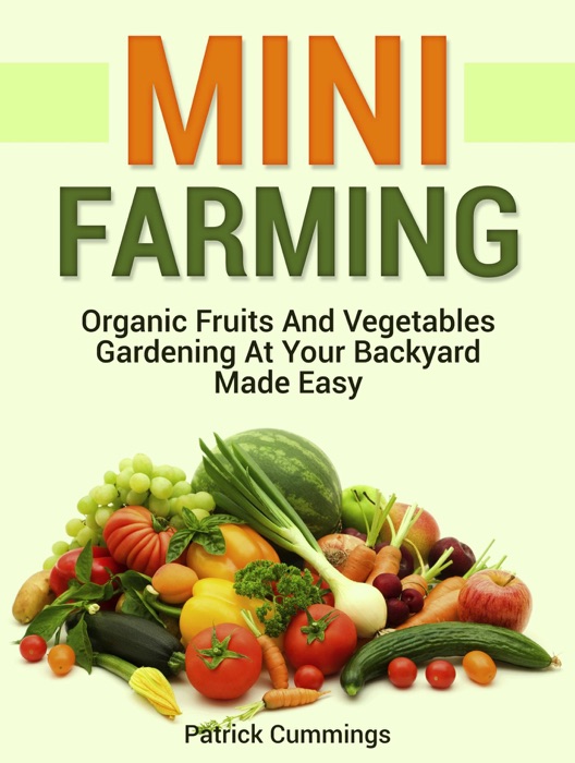 Mini Farming: Organic Fruits and Vegetables Gardening at Your Backyard Made Easy