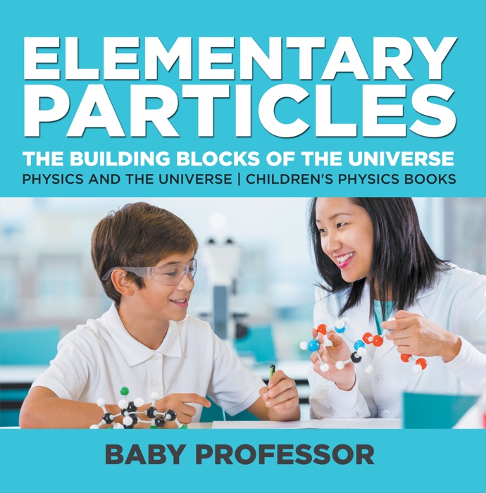 Elementary Particles : The Building Blocks of the Universe - Physics and the Universe Children's Physics Books