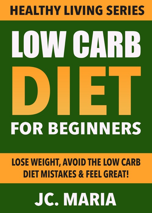 Low Carb Diet for Beginners: Lose Weight, Avoid the Low Carb Diet Mistakes & Feel Great! (Healthy Living Series)