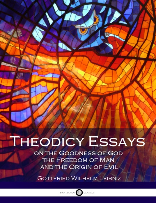 Theodicy Essays On the Goodness of God, the Freedom of Man and The Origin of Evil