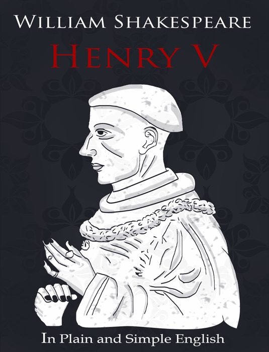 Henry V - In Plain and Simple English (A Modern Translation and the Original Version)