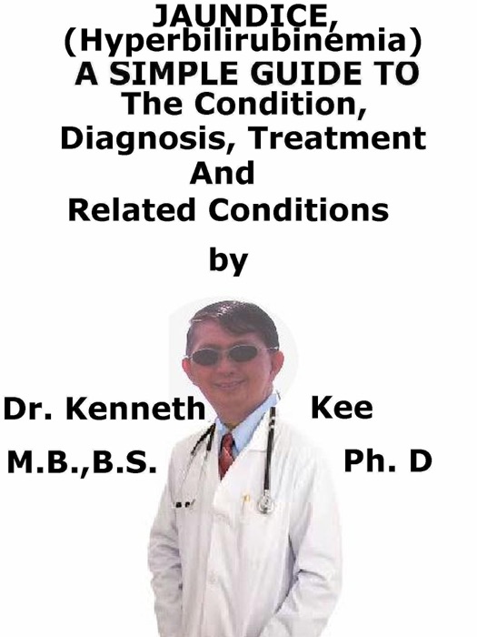 Jaundice, (Hyperbilirubinemia) a Simple Guide to the Condition, Diagnosis, Treatment and Related Conditions