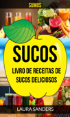 Sucos: Sumos: Livro de Receitas de Sucos deliciosos - Laura Sanders