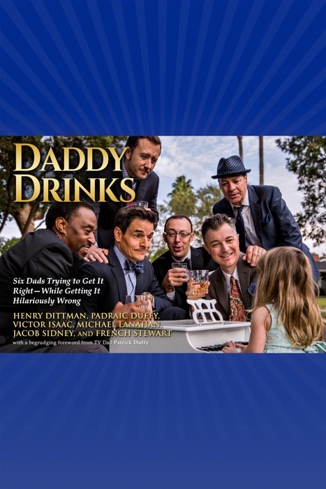 Daddy Drinks: Six Dads Trying to Get It Right—While Getting It Hilariously Wrong
