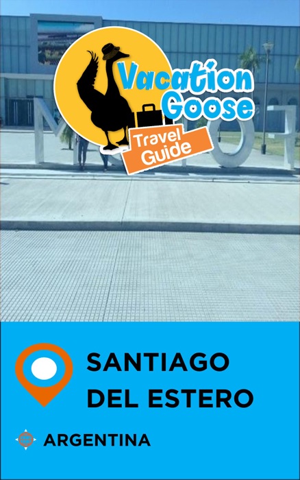 Vacation Goose Travel Guide Santiago del Estero Argentina