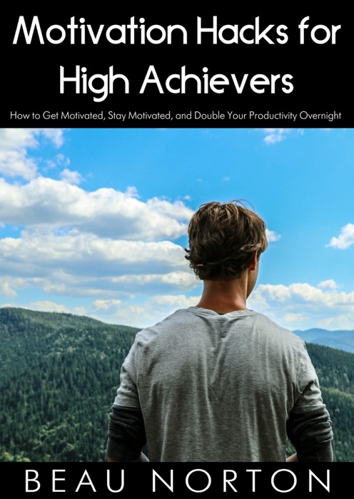 Motivation Hacks for High Achievers: How to Get Motivated, Stay Motivated, and Double Your Productivity Overnight