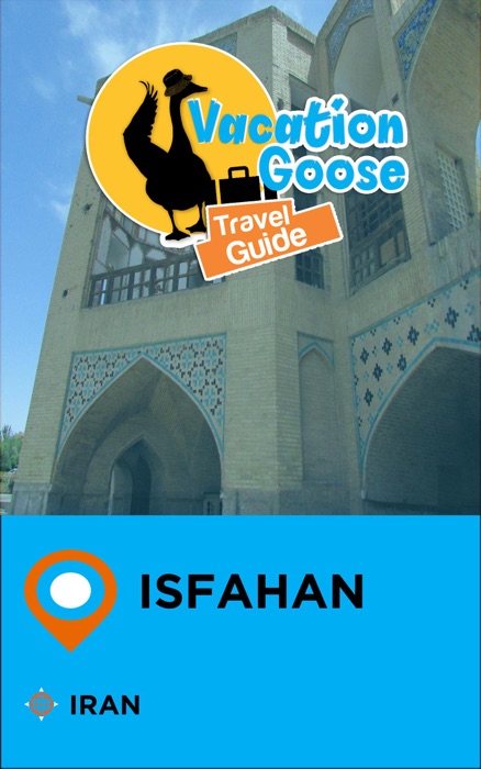 Vacation Goose Travel Guide Isfahan Iran