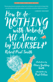 How to Do Nothing with Nobody All Alone by Yourself: A Timeless Activity Guide to Self-Reliant Play and Joyful Solitude - Robert Paul Smith