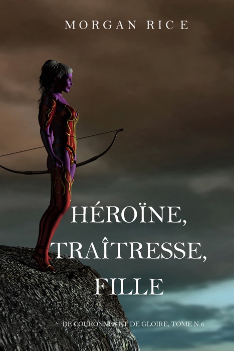 Héroïne, Traîtresse, Fille  (De Couronnes et de Gloire, Tome n 6)