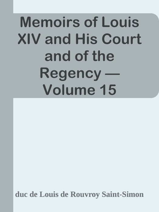 Memoirs of Louis XIV and His Court and of the Regency — Volume 15