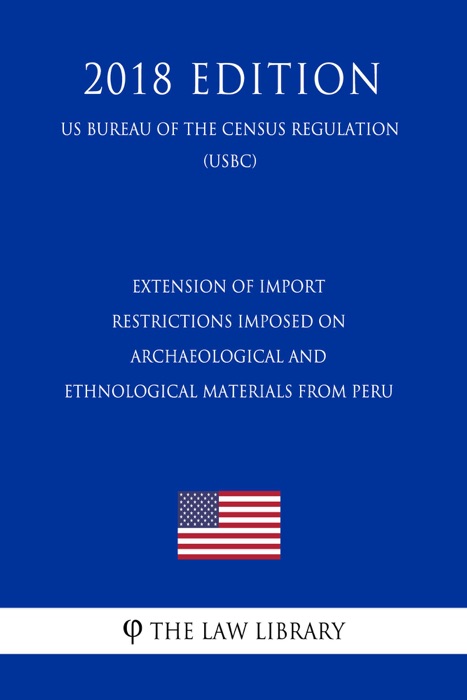 Extension of Import Restrictions Imposed on Archaeological and Ethnological Materials From Peru (US Customs and Border Protection Bureau Regulation) (USCBP) (2018 Edition)