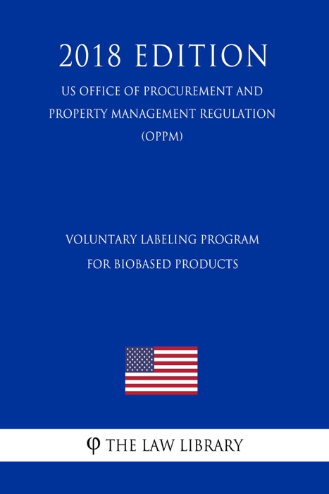 Voluntary Labeling Program for Biobased Products (US Office of Procurement and Property Management Regulation) (OPPM) (2018 Edition)