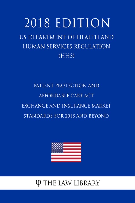 Patient Protection and Affordable Care Act - Exchange and Insurance Market Standards for 2015 and Beyond (US Department of Health and Human Services Regulation) (HHS) (2018 Edition)