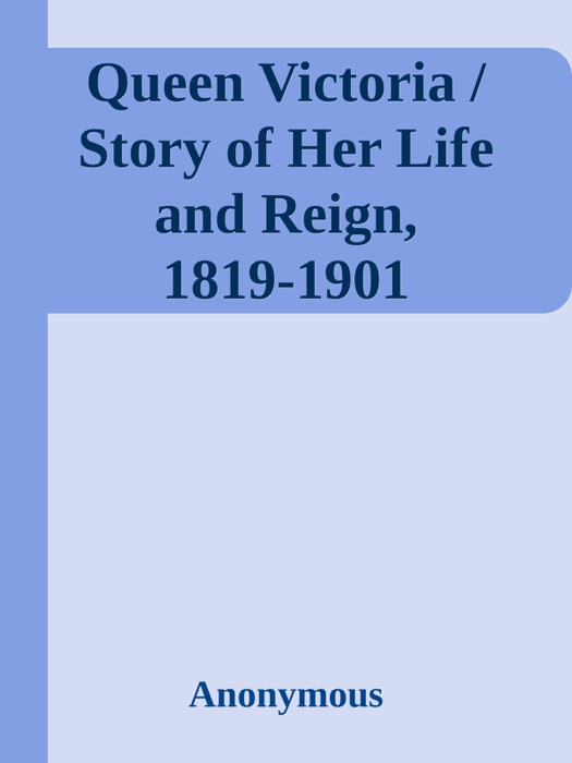 Queen Victoria / Story of Her Life and Reign, 1819-1901