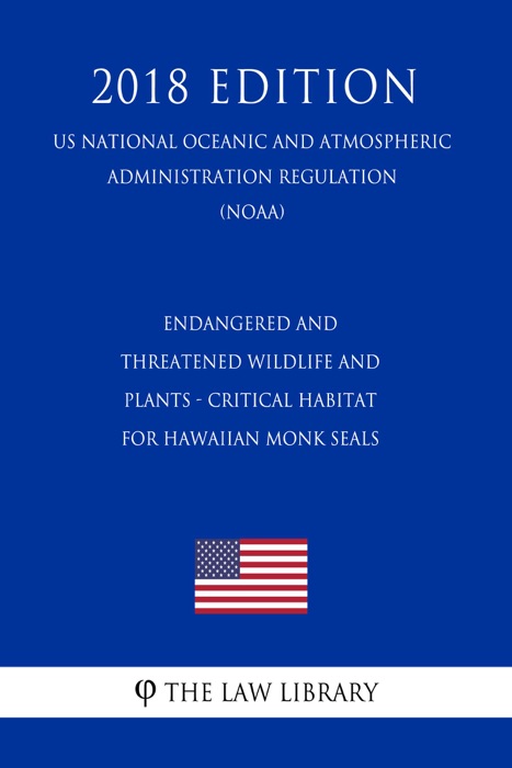 Endangered and Threatened Wildlife and Plants - Critical Habitat for Hawaiian Monk Seals (US National Oceanic and Atmospheric Administration Regulation) (NOAA) (2018 Edition)