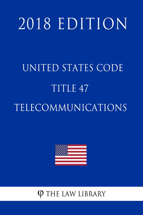 United States Code - Title 47 - Telecommunications (2018 Edition)