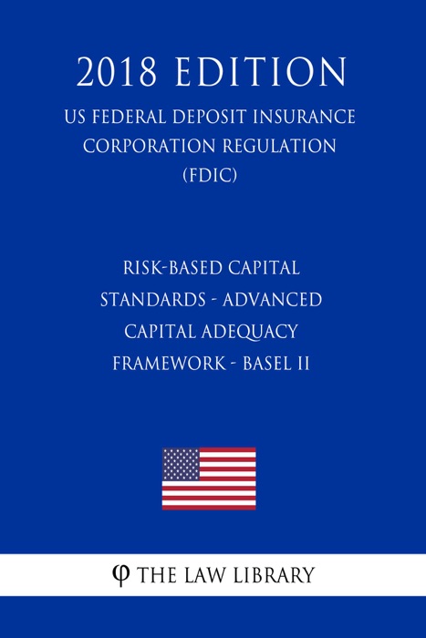 Risk-Based Capital Standards - Advanced Capital Adequacy Framework - Basel II (US Federal Deposit Insurance Corporation Regulation) (FDIC) (2018 Edition)