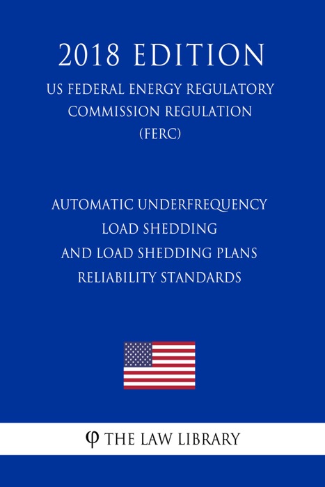 Automatic Underfrequency Load Shedding and Load Shedding Plans Reliability Standards (US Federal Energy Regulatory Commission Regulation) (FERC) (2018 Edition)