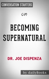 BECOMING SUPERNATURAL: HOW COMMON PEOPLE ARE DOING THE UNCOMMON BY DR. JOSE DISPENZA: CONVERSATION STARTERS
