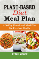 Peach Moore - Plant-Based Diet Meal Plan: A 30-Day Plant-Based Meal-Plan For Excellent Health artwork