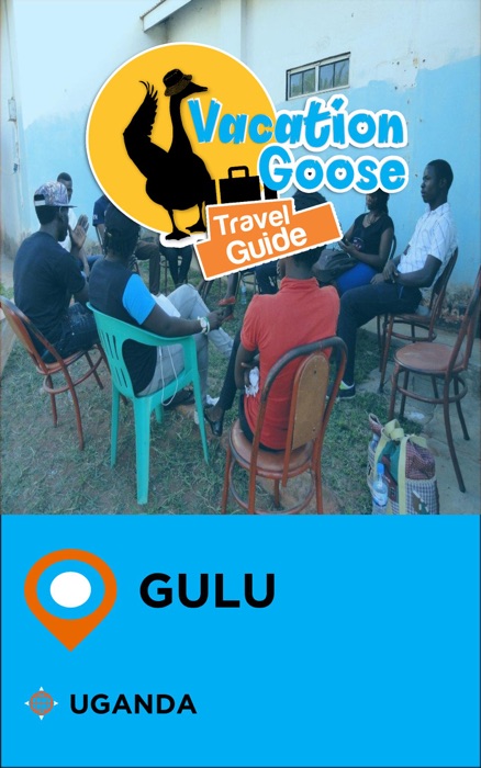 Vacation Goose Travel Guide Gulu Uganda