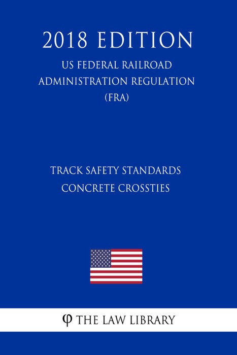 Track Safety Standards - Concrete Crossties (US Federal Railroad Administration Regulation) (FRA) (2018 Edition)
