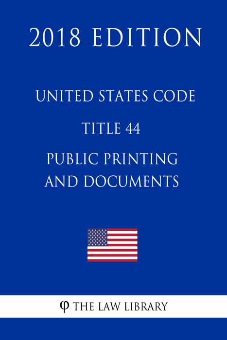 United States Code - Title 44 - Public Printing and Documents (2018 Edition)