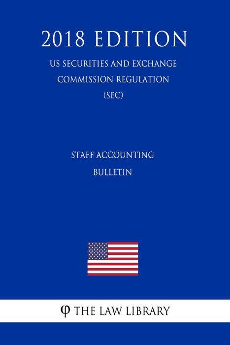 Staff Accounting Bulletin (US Securities and Exchange Commission Regulation) (SEC) (2018 Edition)